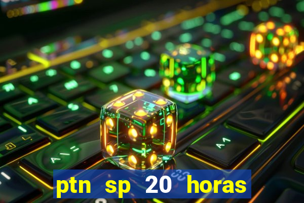 ptn sp 20 horas de hoje